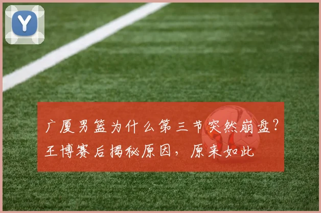 广厦男篮为什么第三节突然崩盘？王博赛后揭秘原因，原来如此