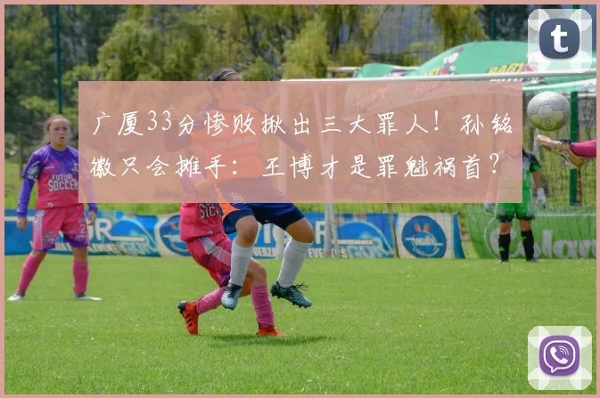 广厦33分惨败揪出三大罪人！孙铭徽只会摊手：王博才是罪魁祸首？