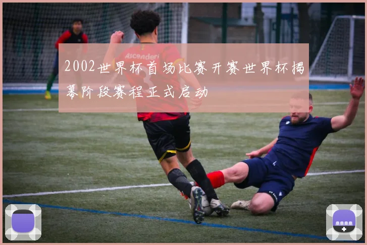 2002世界杯首场比赛开赛世界杯揭幕阶段赛程正式启动