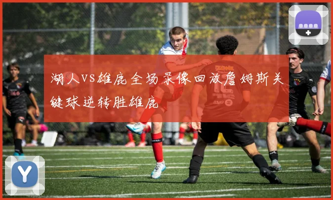 湖人vs雄鹿全场录像回放詹姆斯关键球逆转胜雄鹿
