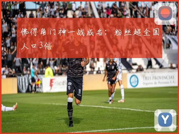 佛得角门神一战成名:粉丝超全国人口3倍