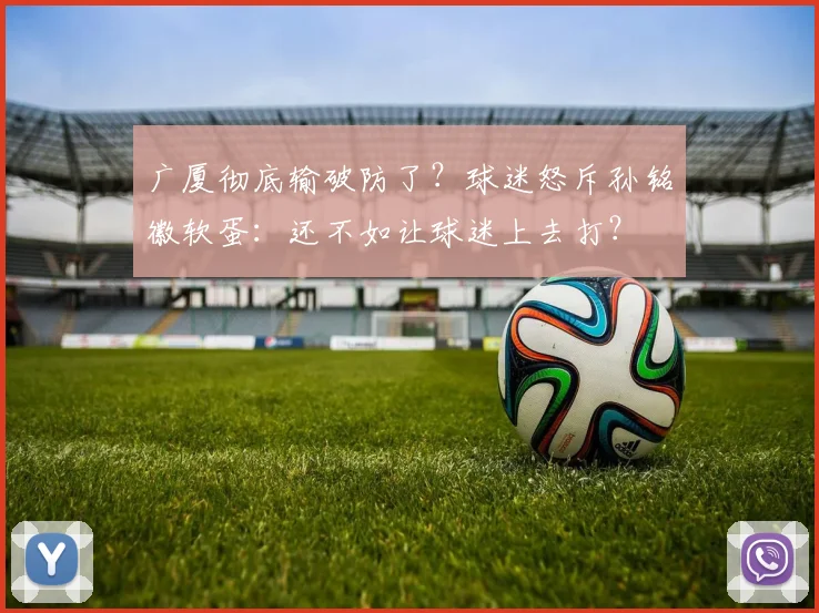 广厦彻底输破防了?球迷怒斥孙铭徽软蛋:还不如让球迷上去打?