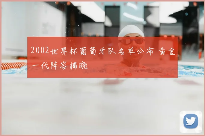 2002世界杯葡萄牙队名单公布 黄金一代阵容揭晓