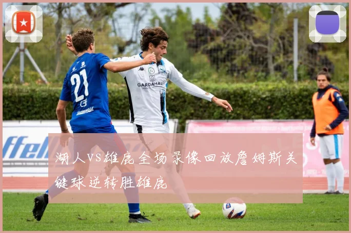 湖人vs雄鹿全场录像回放詹姆斯关键球逆转胜雄鹿