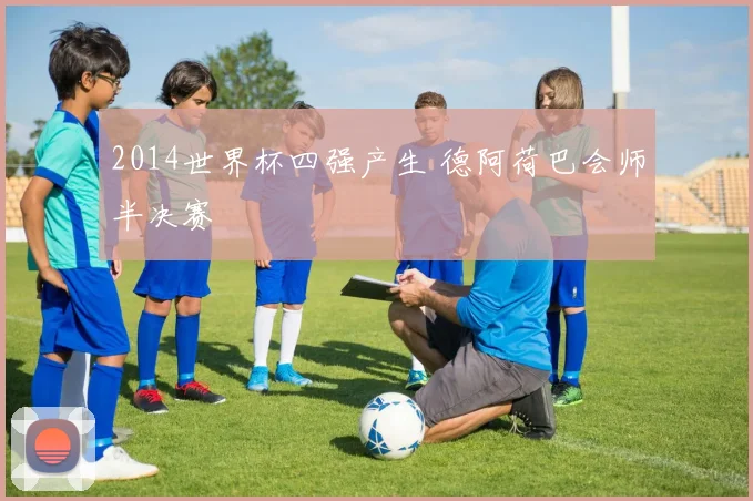 2014世界杯四强产生 德阿荷巴会师半决赛