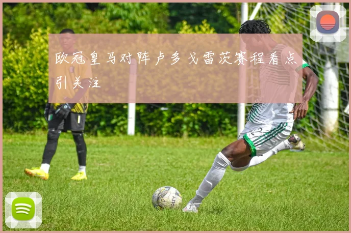 欧冠皇马对阵卢多戈雷茨赛程看点引关注
