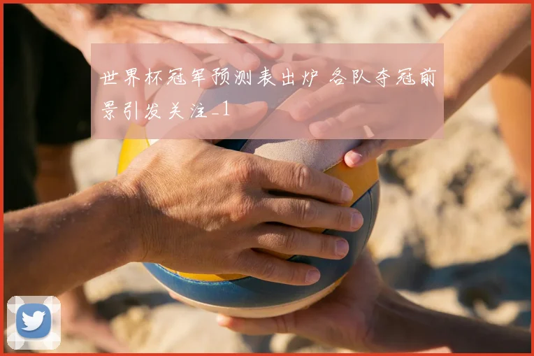 世界杯冠军预测表出炉 各队夺冠前景引发关注_1