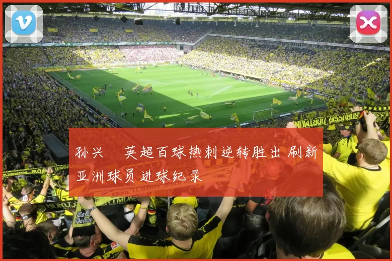 孙兴慜英超百球热刺逆转胜出 刷新亚洲球员进球纪录