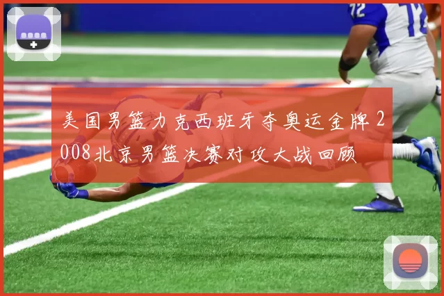 美国男篮力克西班牙夺奥运金牌 2008北京男篮决赛对攻大战回顾