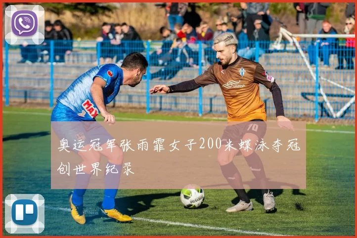 奥运冠军张雨霏女子200米蝶泳夺冠创世界纪录