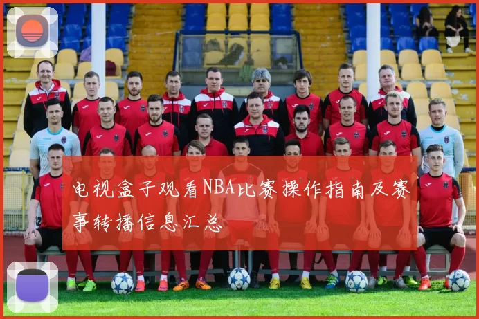 电视盒子观看NBA比赛操作指南及赛事转播信息汇总