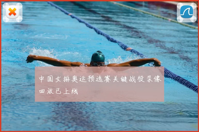 中国女排奥运预选赛关键战役录像回放已上线