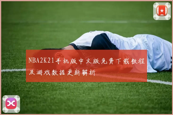 NBA2K21手机版中文版免费下载教程及游戏数据更新解析