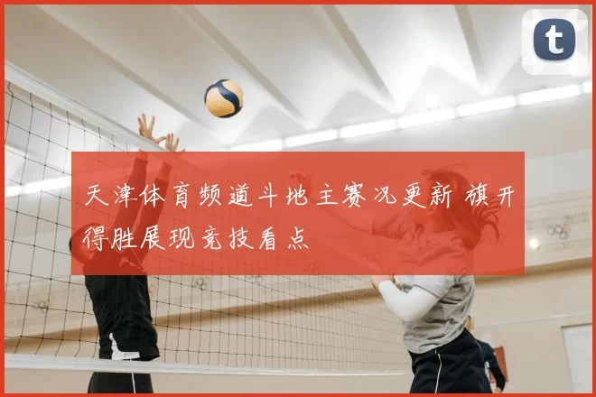 天津体育频道斗地主赛况更新 旗开得胜展现竞技看点
