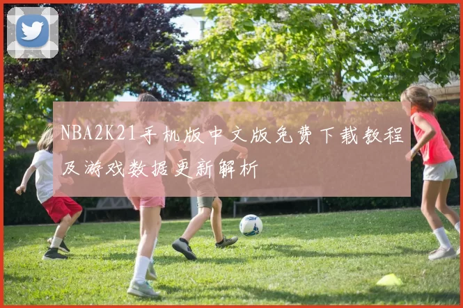 NBA2K21手机版中文版免费下载教程及游戏数据更新解析