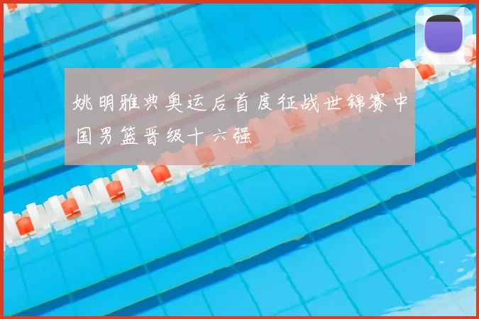 姚明雅典奥运后首度征战世锦赛中国男篮晋级十六强