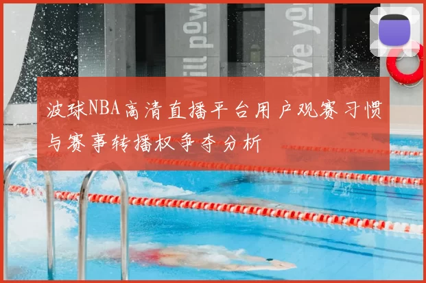 波球NBA高清直播平台用户观赛习惯与赛事转播权争夺分析