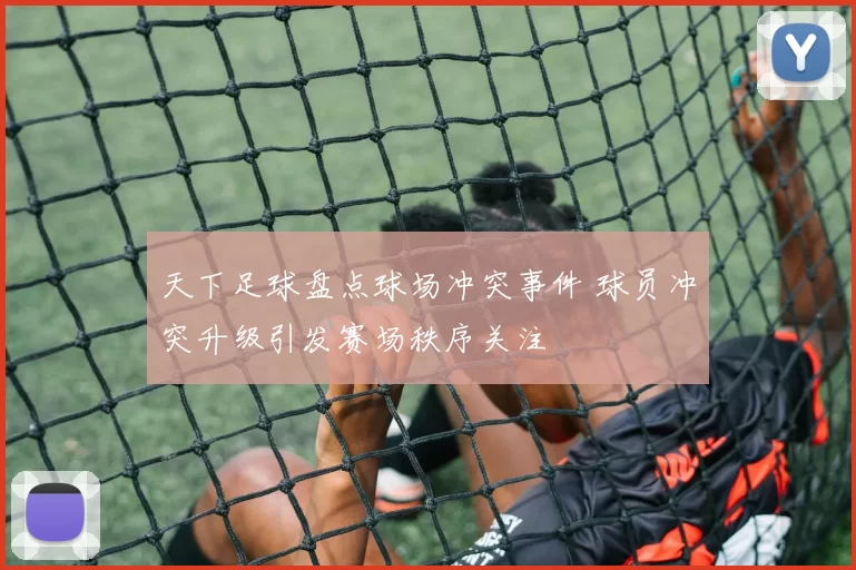 天下足球盘点球场冲突事件 球员冲突升级引发赛场秩序关注