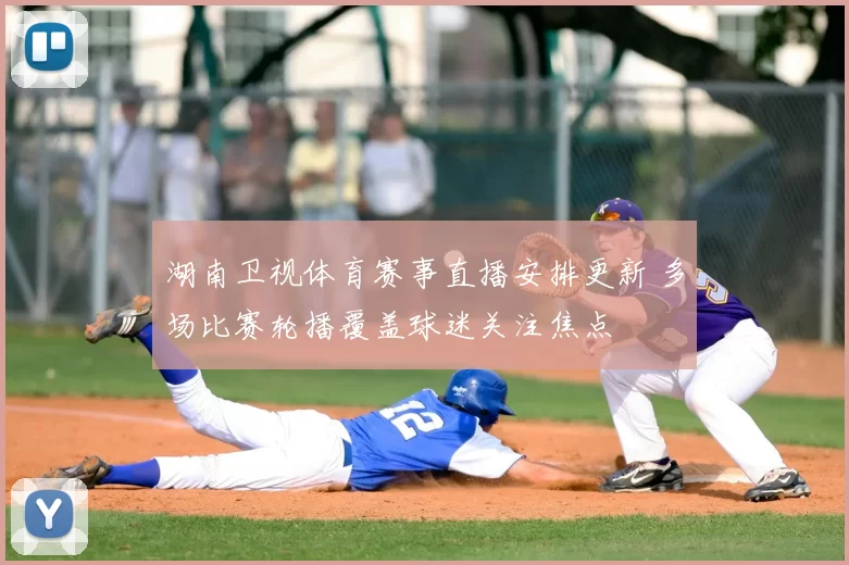 湖南卫视体育赛事直播安排更新 多场比赛轮播覆盖球迷关注焦点