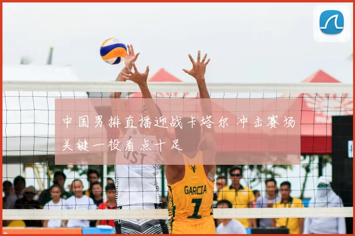 中国男排直播迎战卡塔尔 冲击赛场关键一役看点十足