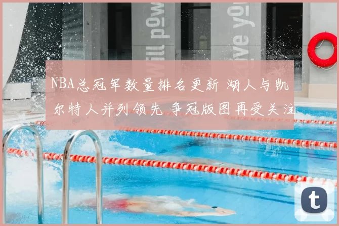 NBA总冠军数量排名更新 湖人与凯尔特人并列领先 争冠版图再受关注