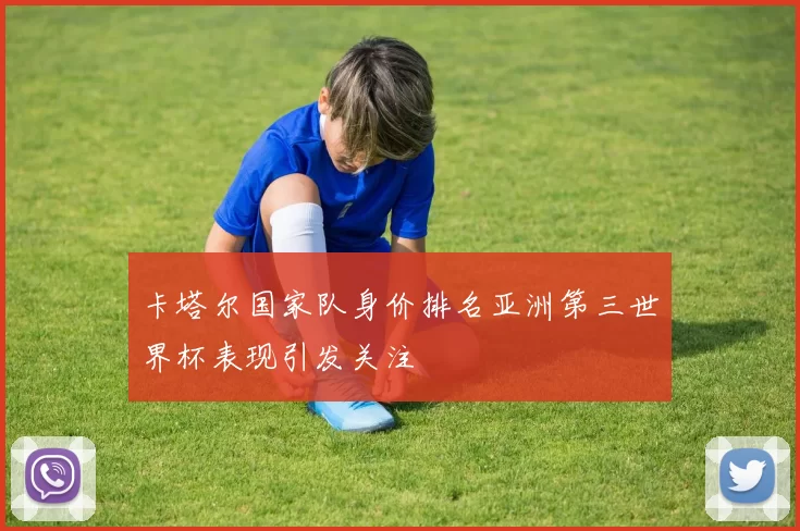 卡塔尔国家队身价排名亚洲第三世界杯表现引发关注