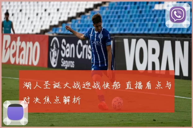 湖人圣诞大战迎战快船 直播看点与对决焦点解析
