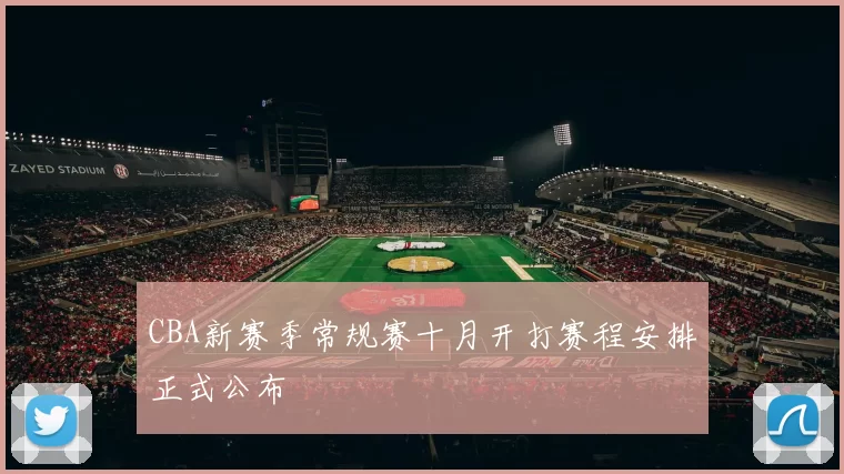 CBA新赛季常规赛十月开打赛程安排正式公布