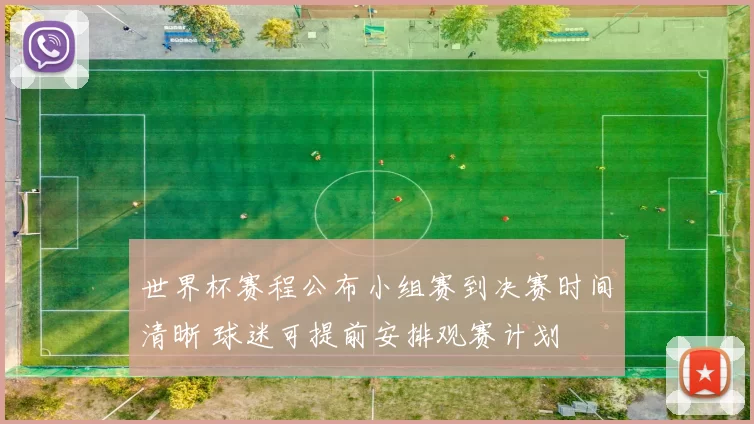 世界杯赛程公布小组赛到决赛时间清晰 球迷可提前安排观赛计划