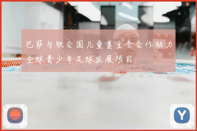 巴萨与联合国儿童基金会合作助力全球青少年足球发展项目