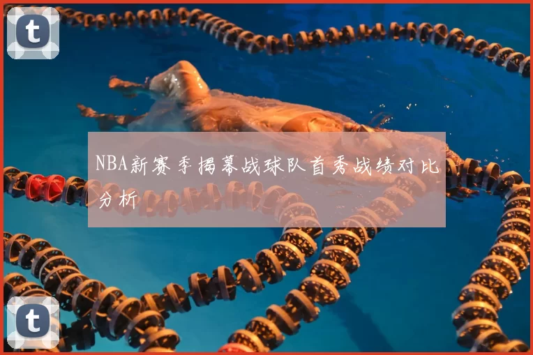 NBA新赛季揭幕战球队首秀战绩对比分析