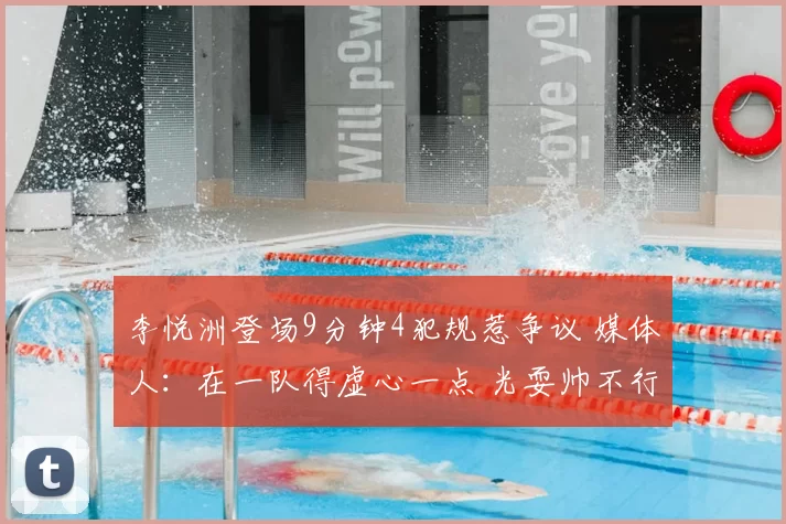 李悦洲登场9分钟4犯规惹争议 媒体人：在一队得虚心一点 光耍帅不行