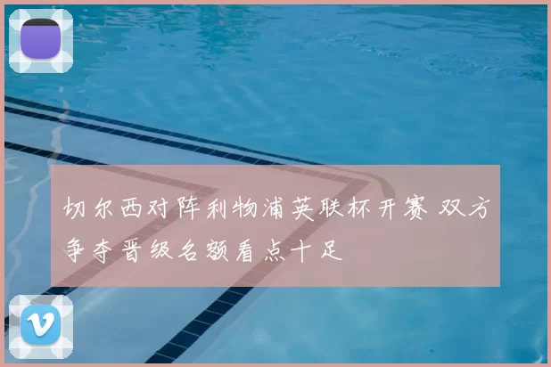 切尔西对阵利物浦英联杯开赛 双方争夺晋级名额看点十足