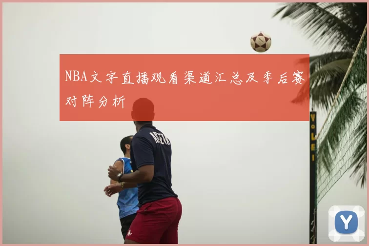 NBA文字直播观看渠道汇总及季后赛对阵分析