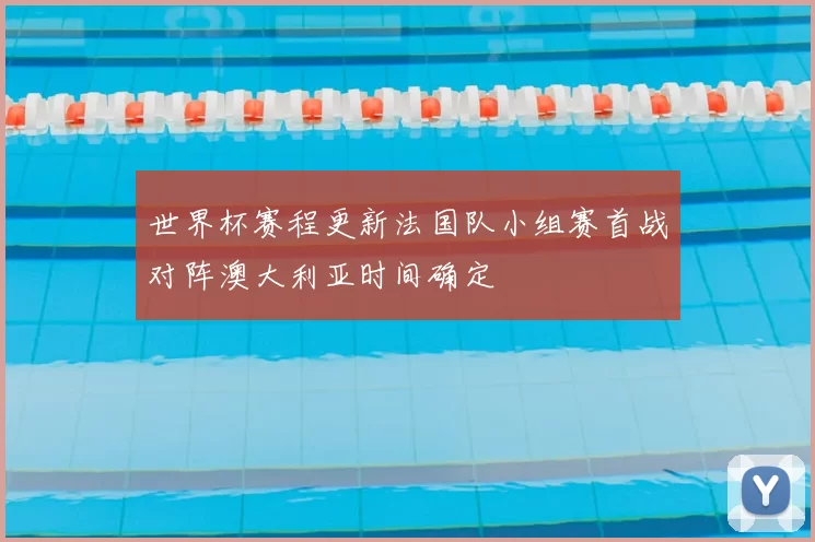 世界杯赛程更新法国队小组赛首战对阵澳大利亚时间确定