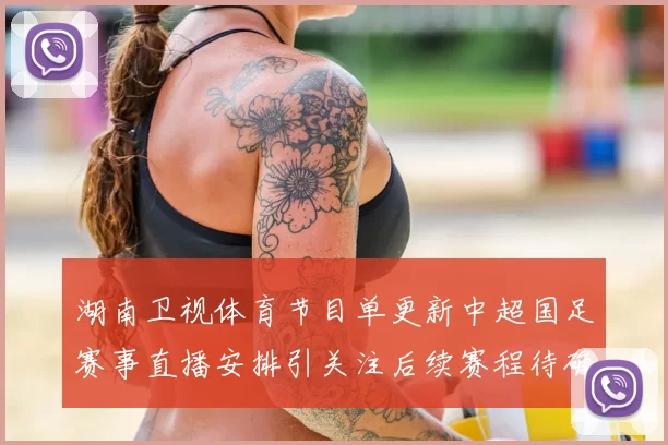 湖南卫视体育节目单更新中超国足赛事直播安排引关注后续赛程待确认