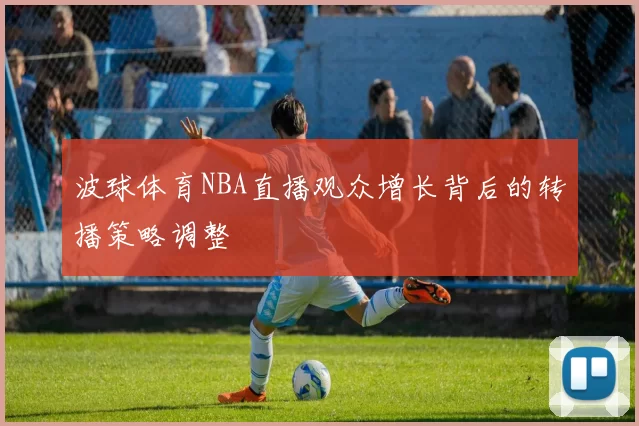 波球体育NBA直播观众增长背后的转播策略调整