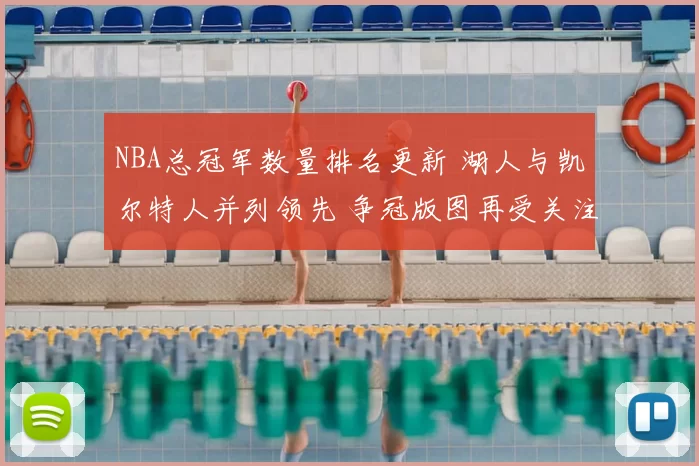 NBA总冠军数量排名更新 湖人与凯尔特人并列领先 争冠版图再受关注