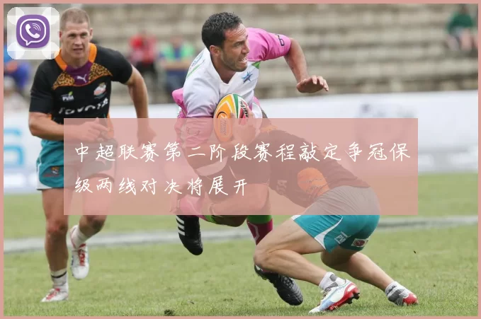中超联赛第二阶段赛程敲定争冠保级两线对决将展开