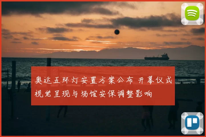 奥运五环灯安置方案公布 开幕仪式视觉呈现与场馆安保调整影响