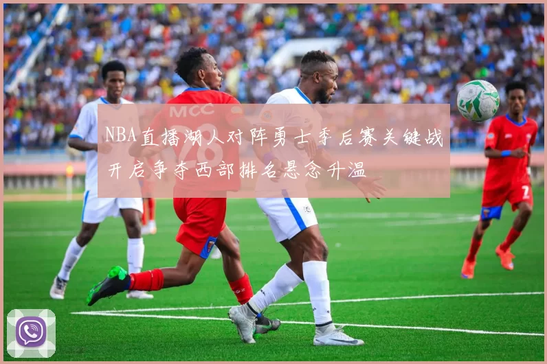 NBA直播湖人对阵勇士季后赛关键战开启争夺西部排名悬念升温