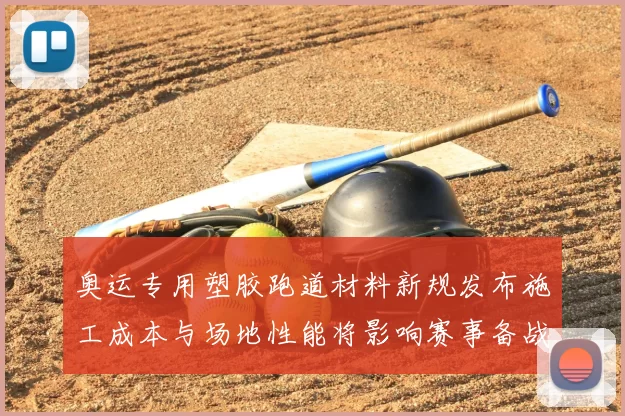 奥运专用塑胶跑道材料新规发布施工成本与场地性能将影响赛事备战